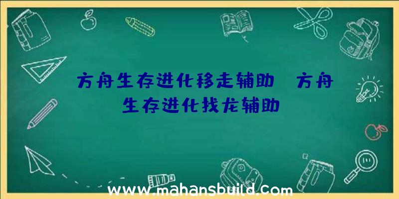 「方舟生存进化移走辅助」|方舟生存进化找龙辅助